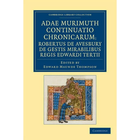 Cambridge Library Collection - Rolls Adae Murimuth Continuatio Chronicarum; Robertus de Avesbury de Gestis Mirabilibus Regis Edwardi Tertii, (Paperback)