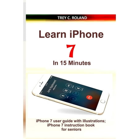 Learn iPhone 7 in 15 Minutes: iPhone 7 user guide with illustrations; iPhone 7 instruction book for seniors (Paperback)