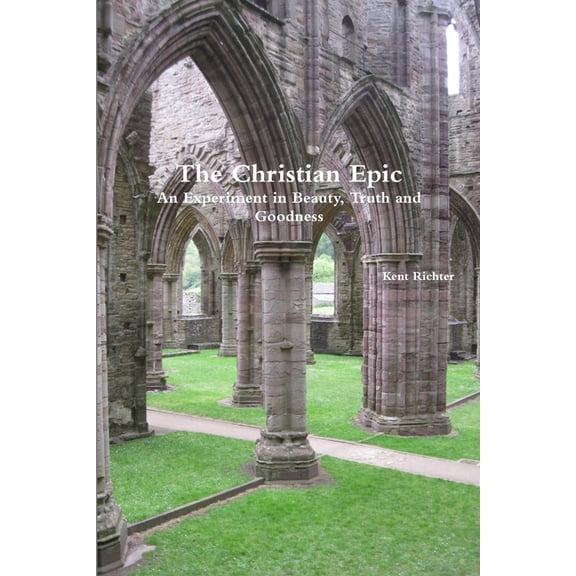 The Christian Epic: An Experiment in Beauty, Truth and Goodness, (Paperback)