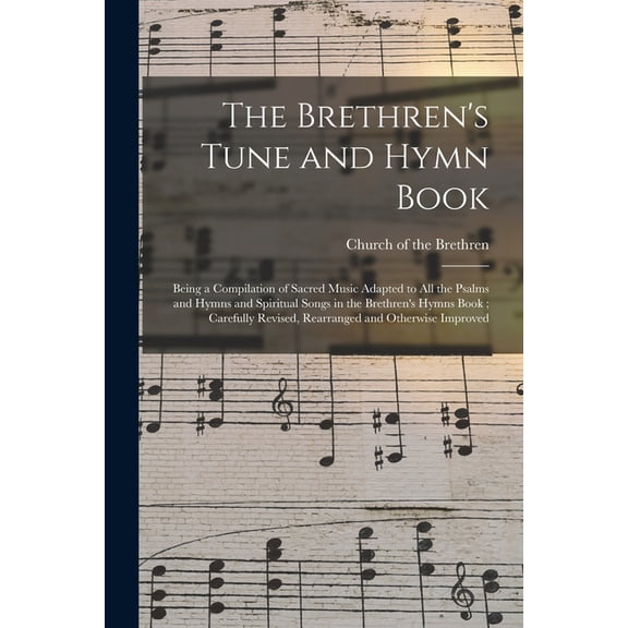 The Brethren's Tune and Hymn Book: Being a Compilation of Sacred Music Adapted to All the Psalms and Hymns and Spiritual, (Paperback)