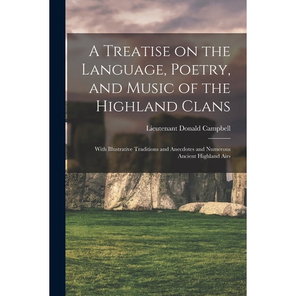 A Treatise on the Language, Poetry, and Music of the Highland Clans: With Illustrative Traditions and Anecdotes and Numerous Ancient Highland Airs Paperback 101537090X 9781015370906 Campbell, Donald