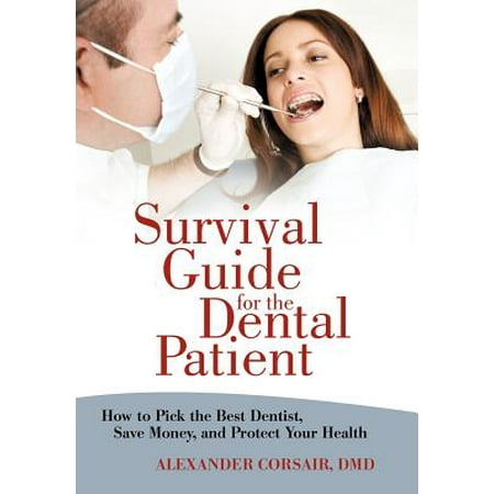 Survival Guide for the Dental Patient : How to Pick the Best Dentist, Save Money, and Protect Your