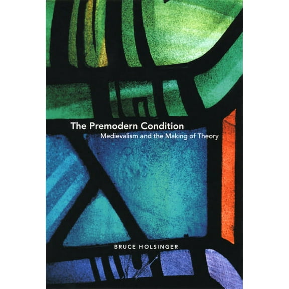 The Premodern Condition : Medievalism and the Making of Theory (Hardcover)