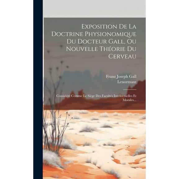 Exposition De La Doctrine Physionomique Du Docteur Gall, Ou Nouvelle Théorie Du Cerveau: Considéré Comme Le Siège Des Facultés Intellectuelles Et Morales... (Hardcover)