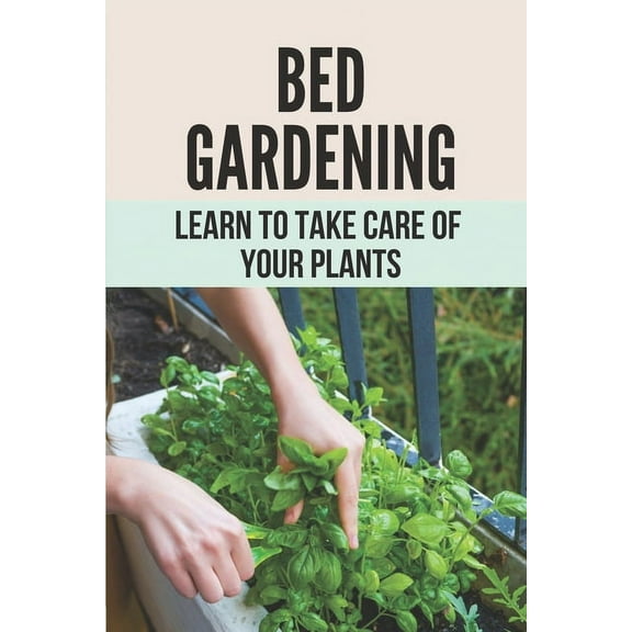 Bed Gardening: Learn To Take Care Of Your Plants: How To Make Garden At Home (Paperback)