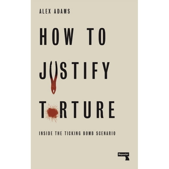 How to Justify Torture : Inside the Ticking Bomb Scenario (Paperback)
