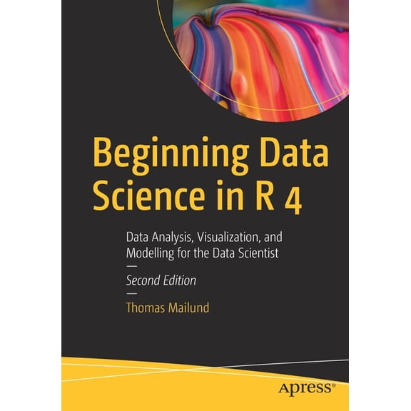 Beginning Data Science in R 4: Data Analysis, Visualization, and Modelling for the Data Scientist, (Paperback)