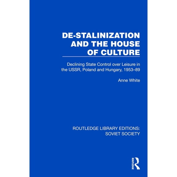 Routledge Library Editions: Soviet Socie De-Stalinization and the House of Culture: Declining State Control Over Leisure in the Ussr, Poland and Hungary, 1953-19, (Hardcover)