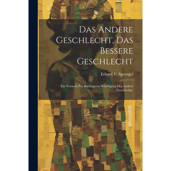 Das andere Geschlecht, das Bessere Geschlecht : Ein Versuch zur richtigeren Würdigung des andern Geschlechts. (Paperback)
