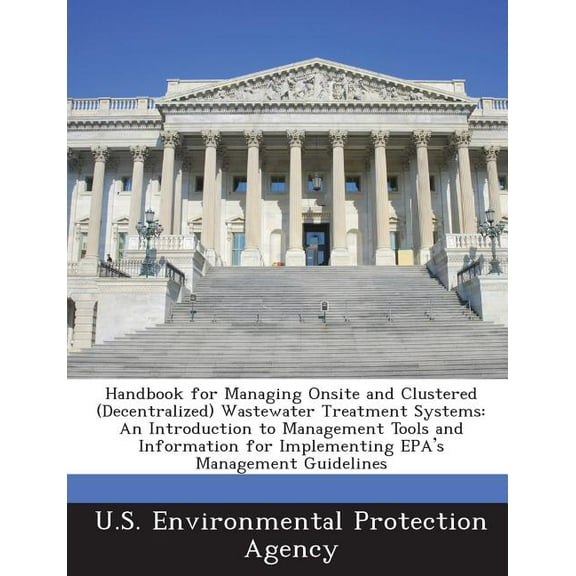 Handbook for Managing Onsite and Clustered (Decentralized) Wastewater Treatment Systems: An Introduction to Management Tools and Information for Implementing EPA's Management Guidelines (Paperback)