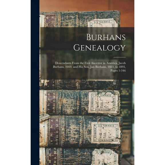 Burhans Genealogy: Descendants From the First Ancestor in America, Jacob Burhans, 1660, and His Son, Jan Burhans, 1663, to 1893, Pages 1-346 (Hardcover)