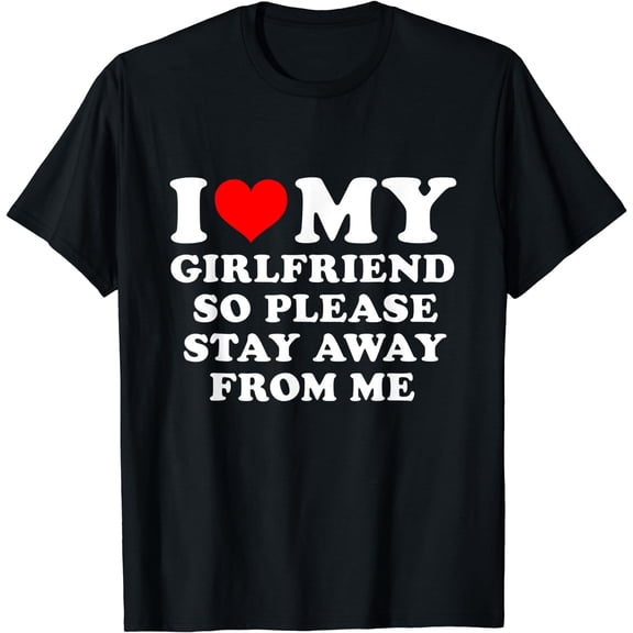 I Love My Girlfriend So Please Stay Away From Me Funny GF T-Shirt Black Small