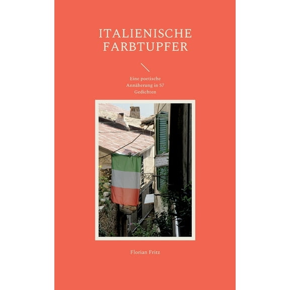 Italienische Farbtupfer: Eine poetische AnnÃ¤herung in 57 Gedichten, (Paperback)