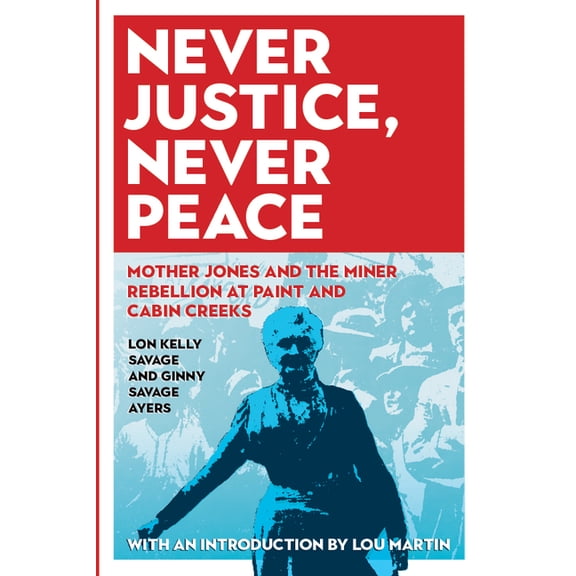 West Virginia & Appalachia Never Justice, Never Peace: Mother Jones and the Miner Rebellion at Paint and Cabin Creeks, (Paperback)