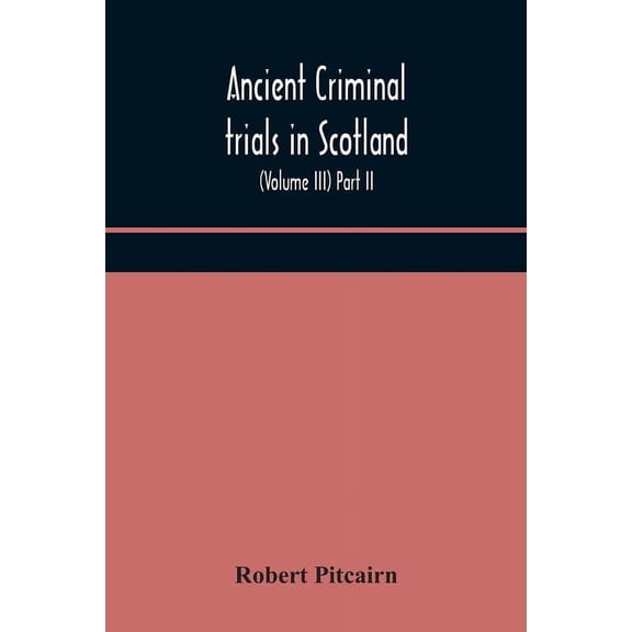 Ancient Criminal Trials In Scotland; (Volume Iii) Part Ii., (Paperback)