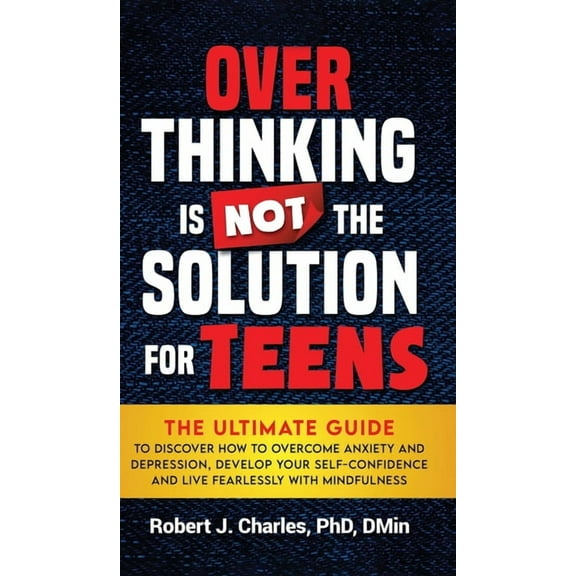 Overthinking Overthinking Is Not the Solution For Teens: The Ultimate Guide to Discover How to Overcome Anxiety and Depression, Devel, Book 3, (Hardcover)