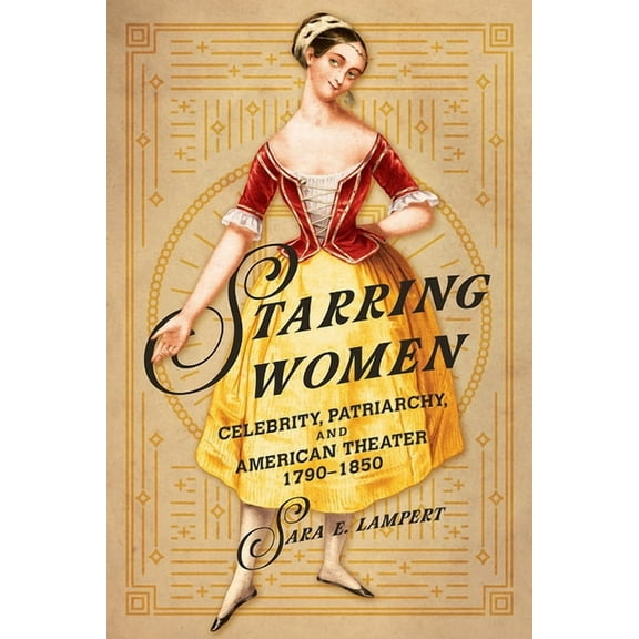 Women, Gender, and Sexuality in American History: Starring Women : Celebrity, Patriarchy, and American Theater, 1790-1850 (Paperback)