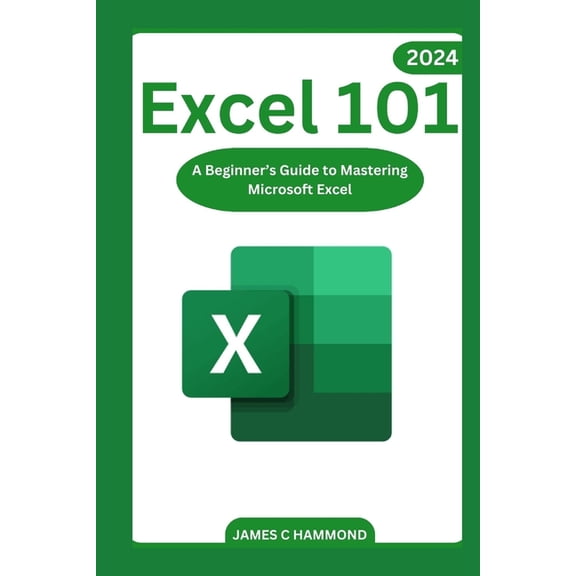 Excel 101: A Beginner's Guide to Mastering Microsoft Excel, (Paperback)