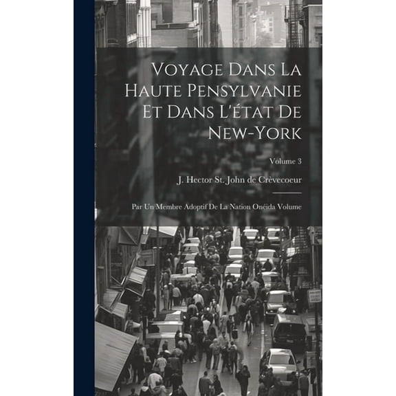 Voyage dans la haute Pensylvanie et dans l'état de New-York: Par un Membre adoptif de la Nation Onéida Volume; Volume 3 (Hardcover)