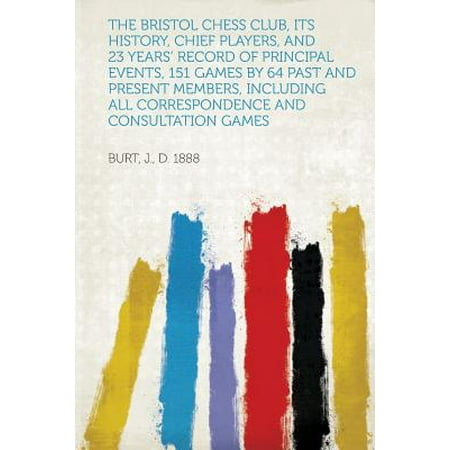 The Bristol Chess Club, Its History, Chief Players, and 23 Years' Record of Principal Events, 151 Games by 64 Past and Present Members, Including