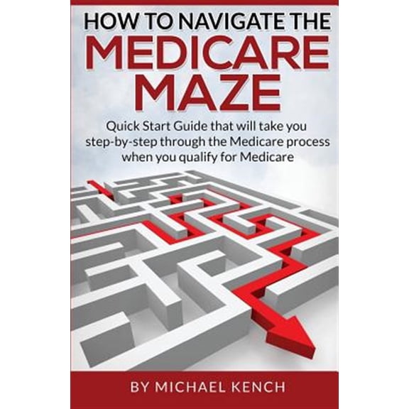 Pre-Owned How To Navigate The Medicare Maze: Quick Start Guide that will take you step-by-step through the Medicare process when you qualify for Medicare (Paperback)