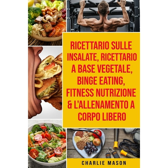 Ricettario sulle Insalate, Ricettario A Base Vegetale, Binge Eating, Fitness Nutrizione & L'Allenamento a Corpo Libero (Paperback)
