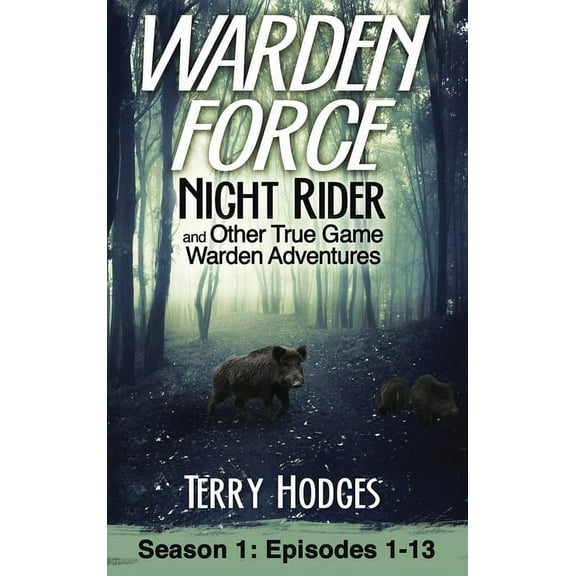 Warden Force Warden Force: Night Rider and Other True Game Warden Adventures: Episodes 1-13, Book 1, (Hardcover)