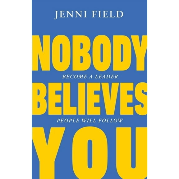 Nobody Believes You: Become a Leader People Will Follow, (Paperback)