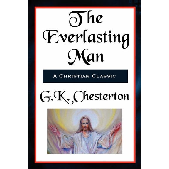 The Everlasting Man Complete and Unabridged: A Study of Man, Myth, and the Meaning of History, (Paperback)