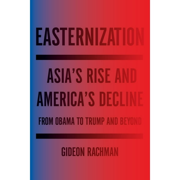 Easternization : Asia's Rise and America's Decline From Obama to Trump and Beyond (Paperback)