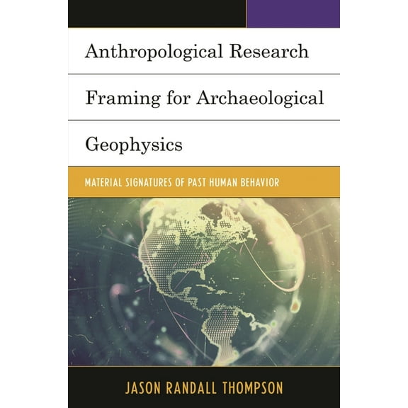 Anthropological Research Framing for Archaeological Geophysics: Material Signatures of Past Human Behavior, (Hardcover)