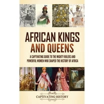 African Kings and Queens: A Captivating Guide to the Mighty Rulers and Powerful Women Who Shaped the History of Africa, (Hardcover)