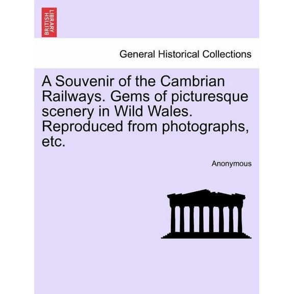 A Souvenir of the Cambrian Railways. Gems of Picturesque Scenery in Wild Wales. Reproduced from Photographs, Etc. (Paperback)