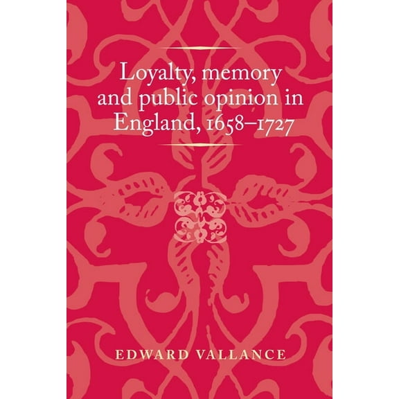 Politics, Culture and Society in Early M Loyalty, Memory and Public Opinion in England, 1658-1727, (Paperback)