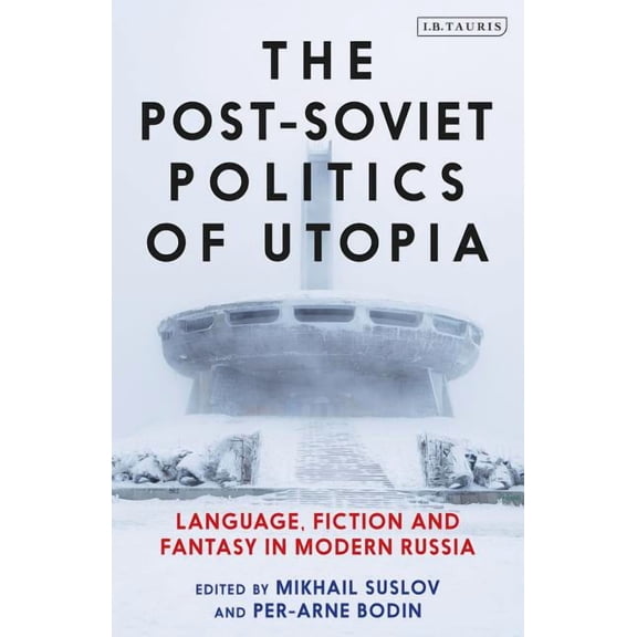 The Post-Soviet Politics of Utopia: Language, Fiction and Fantasy in Modern Russia, (Hardcover)