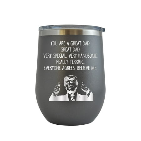 

Trump You Are A Great Dad Everyone Agrees Believe Me - Engraved 12 oz Grey Wine Cup Unique Funny Birthday Gift Graduation Gifts for Men or Women Donald Trump Dad Fathers Day Papa Pops