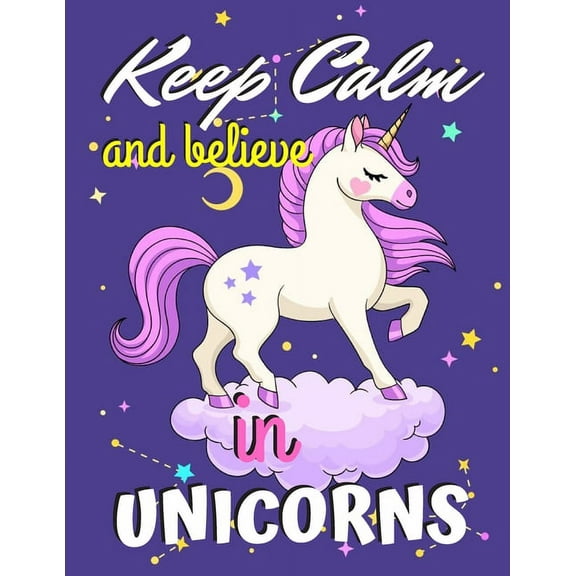 Keep Calm and Believe in Unicorns: Unicorn Coloring Book Gift for Girls - Various Unicorn Designs with Stress Relieving Patterns - Lovely Coloring Book Designed Interior (8.5" x 11"), 62 Pages (Colori