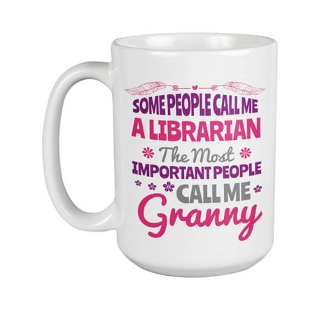 Some People Call Me A Librarian. The Most Important People Call Me Granny Novelty Coffee & Tea Gift Mug For A Retired Librarian Grandma, Grandmother, Nana, Gigi, Grammy, Grammie & Lola