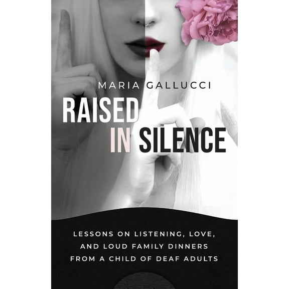 Raised In Silence: Lessons on Listening, Love, and Loud Family Dinners From a Child of Deaf Adults, (Paperback)