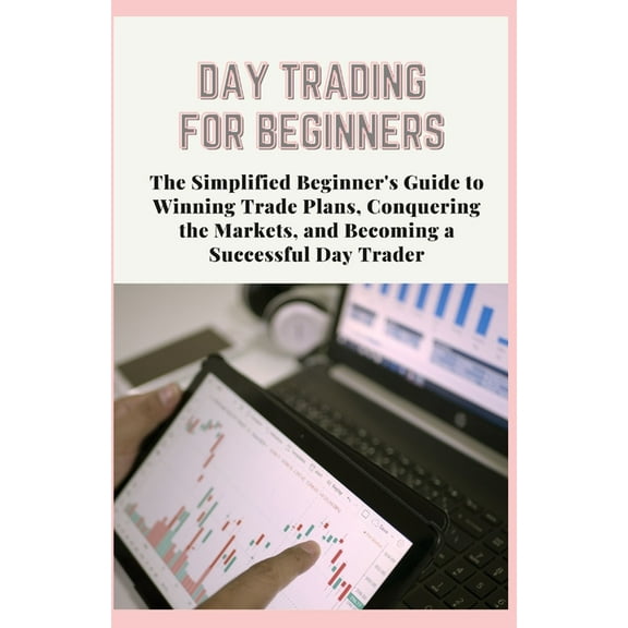Day Trading for Beginners: The Simplified Beginner's Guide to Winning Trade Plans, Conquering the Markets, and Becoming , (Paperback)