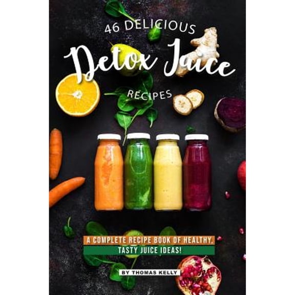 46 Delicious Detox Juice Recipes: A Complete Recipe Book of Healthy, Tasty Juice Ideas! (Paperback)