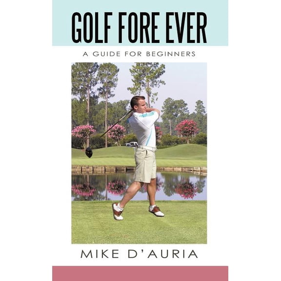 Golf Fore Ever: A Guide for Beginners, (Hardcover)