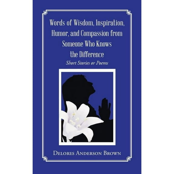 Words of Wisdom, Inspiration, Humor, and Compassion from Someone Who Knows the Difference : Short Stories or Poems