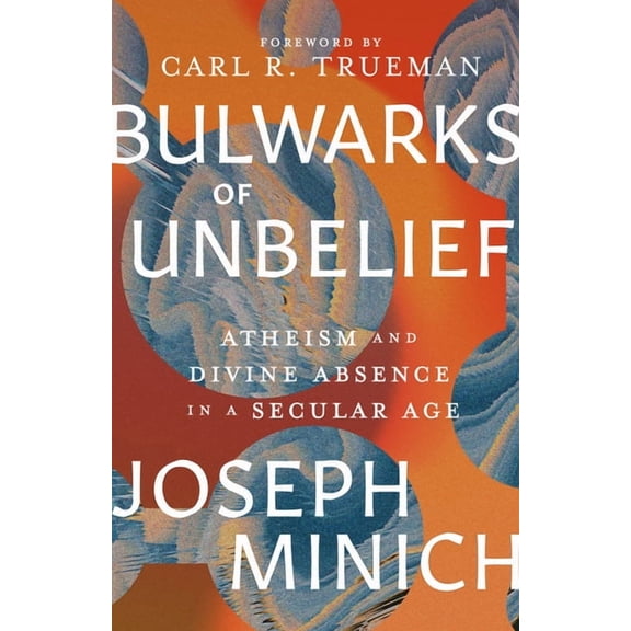 Bulwarks of Unbelief: Atheism and Divine Absence in a Secular Age, (Hardcover)