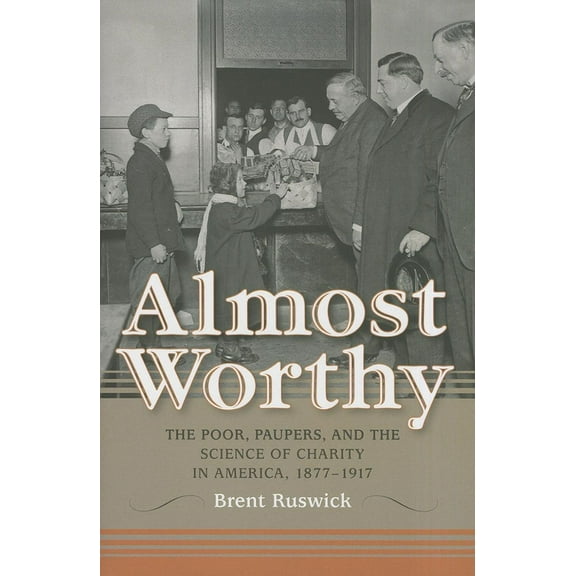 Philanthropic and Nonprofit Studies Almost Worthy: The Poor, Paupers, and the Science of Charity in America, 1877-1917, (Hardcover)