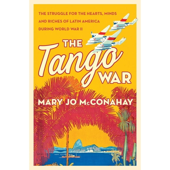 The Tango War: The Struggle for the Hearts, Minds and Riches of Latin America During World War II, (Paperback)