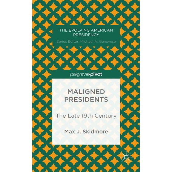 Evolving American Presidency Maligned Presidents: The Late 19th Century, (Hardcover)