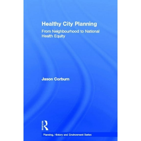 Planning, History and Environment Healthy City Planning: From Neighbourhood to National Health Equity, (Hardcover)
