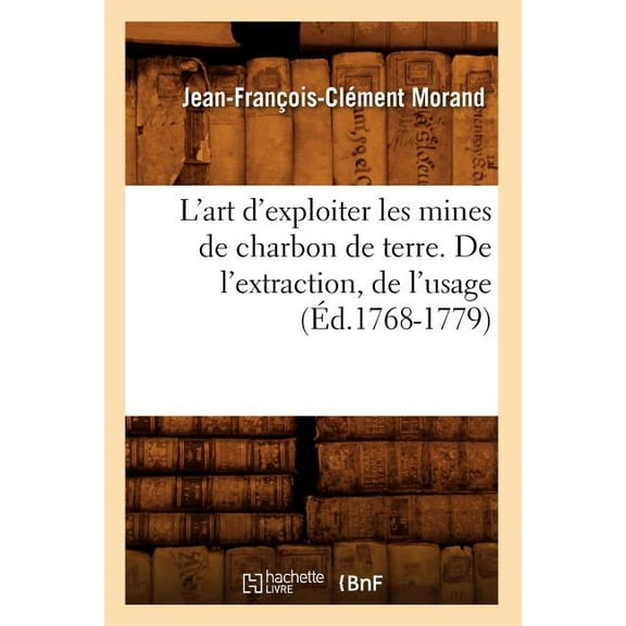 Savoirs Et Traditions: L'Art d'Exploiter Les Mines de Charbon de Terre. de l'Extraction, de l'Usage (Éd.1768-1779) (Paperback)