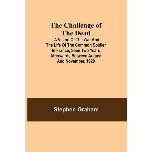 The Challenge Of The Dead; A Vision Of The War And The Life Of The Common Soldier In France, Seen Two Years Afterwards B, (Paperback)